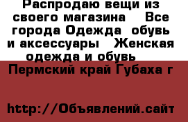 Распродаю вещи из своего магазина  - Все города Одежда, обувь и аксессуары » Женская одежда и обувь   . Пермский край,Губаха г.